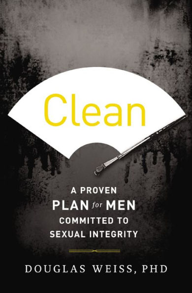 Clean: A Proven Plan for Men Committed to Sexual Integrity