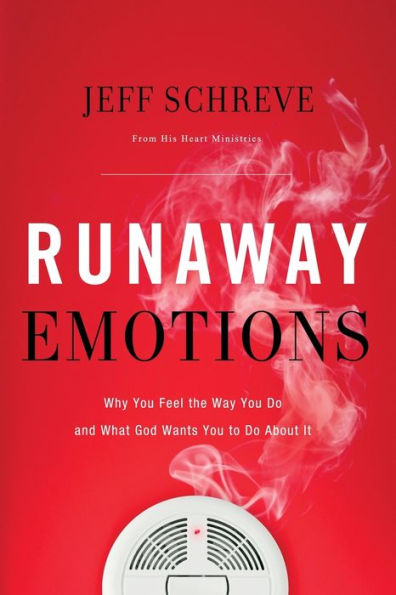 Runaway Emotions: Why You Feel the Way Do and What God Wants to About It