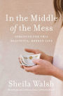 In the Middle of the Mess: Strength for This Beautiful, Broken Life