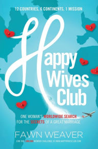 Title: Happy Wives Club: One Woman's Worldwide Search for the Secrets of a Great Marriage, Author: Fawn Weaver