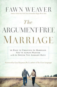 Title: The Argument-Free Marriage: 28 Days to Creating the Marriage You've Always Wanted with the Spouse You Already Have, Author: Fawn Weaver