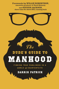 Title: The Dude's Guide to Manhood: Finding True Manliness in a World of Counterfeits, Author: Darrin Patrick