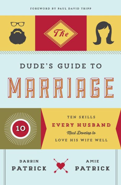 The Dude's Guide to Marriage: Ten Skills Every Husband Must Develop Love His Wife Well