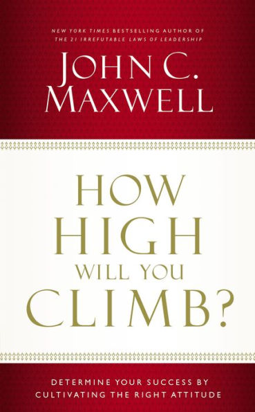 How High Will You Climb? : Determine Your Success by Cultivating the Right Attitude