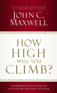 Title: How High Will You Climb?: Determine Your Success by Cultivating the Right Attitude, Author: John C. Maxwell