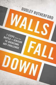 Title: Walls Fall Down: 7 Steps from the Battle of Jericho to Overcome Any Challenge, Author: Dudley Rutherford