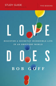 Title: Love Does Bible Study Guide: Discover a Secretly Incredible Life in an Ordinary World, Author: Bob Goff