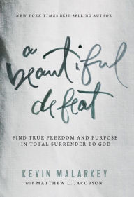 Title: A Beautiful Defeat: Find True Freedom and Purpose in Total Surrender to God, Author: Kevin Malarkey