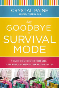 Title: Say Goodbye to Survival Mode: 9 Simple Strategies to Stress Less, Sleep More, and Restore Your Passion for Life, Author: Crystal Paine