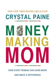 Title: Money-Making Mom: How Every Woman Can Earn More and Make a Difference, Author: Crystal Paine