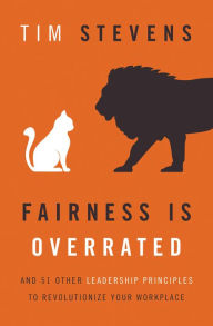 Title: Fairness Is Overrated: And 51 Other Leadership Principles to Revolutionize Your Workplace, Author: Tim Stevens