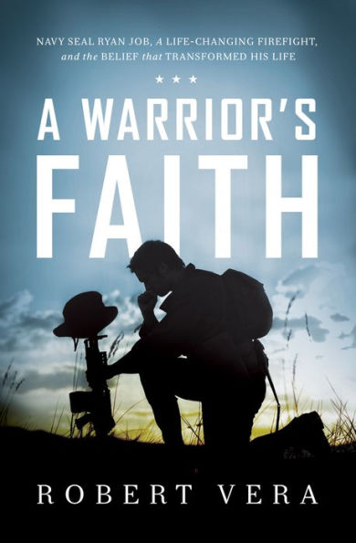 A Warrior's Faith: Navy SEAL Ryan Job, a Life-Changing Firefight, and the Belief That Transformed His Life