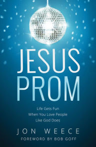 Title: Jesus Prom: Life Gets Fun When You Love People Like God Does, Author: Jon Weece