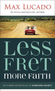 Title: Less Fret, More Faith: An 11-Week Action Plan to Overcome Anxiety, Author: Max Lucado