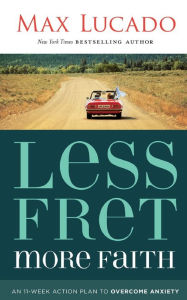 Title: Less Fret, More Faith: An 11-Week Action Plan to Overcome Anxiety, Author: Max Lucado