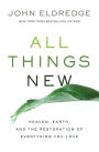 All Things New: Heaven, Earth, and the Restoration of Everything You Love