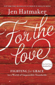 Title: For the Love: Fighting for Grace in a World of Impossible Standards, Author: Jen Hatmaker