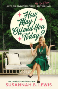 Title: How May I Offend You Today?: Rants and Revelations from a Not-So-Proper Southern Lady, Author: Susannah B. Lewis