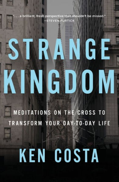 Strange Kingdom: Meditations on the Cross to Transform Your Day Life