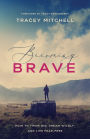 Becoming Brave: How to Think Big, Dream Wildly, and Live Fear-Free