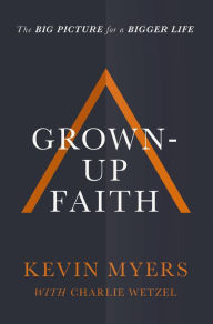 Title: Grown-Up Faith: The Big Picture for a Bigger Life, Author: Kevin Myers