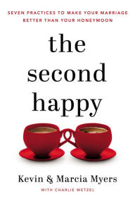 Audio textbooks online free download The Second Happy: Seven Practices to Make Your Marriage Better Than Your Honeymoon 9781400208494 English version by Kevin and Marcia Myers, Charlie Wetzel RTF