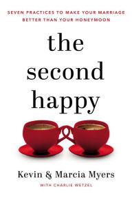 Download books free pdf The Second Happy: Seven Practices to Make Your Marriage Better Than Your Honeymoon  9781400208494 by Kevin and Marcia Myers, Charlie Wetzel