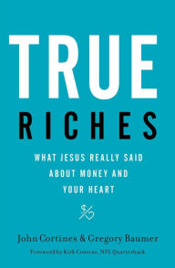Title: True Riches: What Jesus Really Said About Money and Your Heart, Author: John Cortines