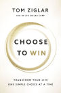 Choose to Win: Transform Your Life, One Simple Choice at a Time