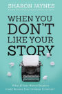 When You Don't Like Your Story: What If Your Worst Chapters Could Become Your Greatest Victories?