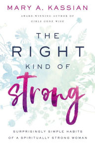 Title: The Right Kind of Strong: Surprisingly Simple Habits of a Spiritually Strong Woman, Author: Mary A. Kassian