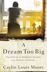 Download books to ipad mini A Dream Too Big: The Story of an Improbable Journey from Compton to Oxford English version iBook MOBI RTF 9781400209941 by Caylin Louis Moore