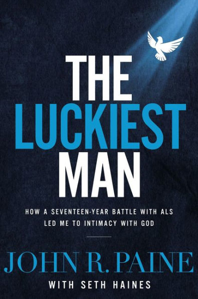 The Luckiest Man: How a Seventeen-Year Battle with ALS Led Me to Intimacy God