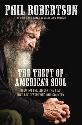 The Theft Of America S Soul Blowing The Lid Off The Lies That Are Destroying Our Country By Phil Robertson Paperback Barnes Noble