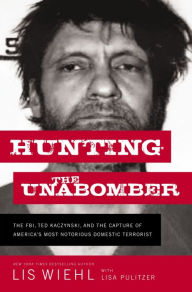 Hunting the Unabomber: The FBI, Ted Kaczynski, and the Capture of America's Most Notorious Domestic Terrorist