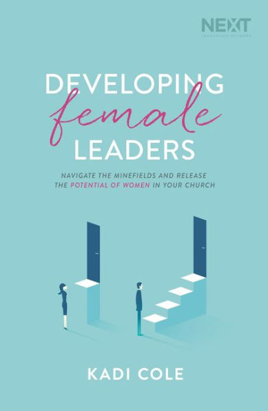 Developing Female Leaders: Navigate the Minefields and Release Potential of Women Your Church