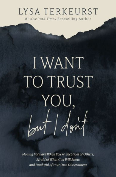 I Want to Trust You, but Don't: Moving Forward When You're Skeptical of Others, Afraid What God Will Allow, and Doubtful Your Own Discernment