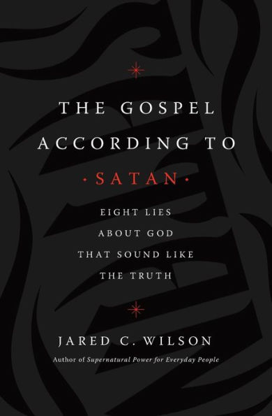 The Gospel According to Satan: Eight Lies about God that Sound Like the Truth