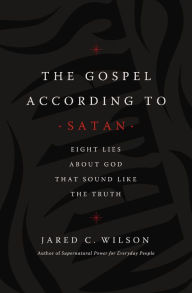 Title: The Gospel According to Satan: Eight Lies about God that Sound Like the Truth, Author: Jared C. Wilson