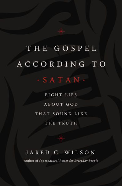 The Gospel According to Satan: Eight Lies about God that Sound Like the Truth