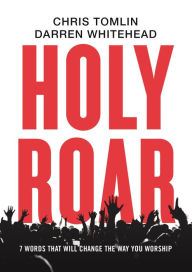 Title: Holy Roar: 7 Words That Will Change The Way You Worship, Author: Chris Tomlin