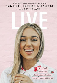 Ebook of magazines free downloads Live: Remain Alive, Be Alive at a Specified Time, Have an Exciting or Fulfilling Life 9781400213061 by Sadie Robertson, Beth Clark