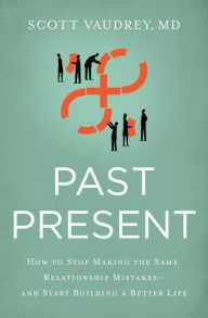 Title: Past Present: How to Stop Making the Same Relationship Mistakes---and Start Building a Better Life, Author: Scott Vaudrey