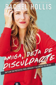 Title: Amiga, deja de disculparte: Un plan sin pretextos para abrazar y alcanzar tus metas (Girl, Stop Apologizing), Author: Rachel Hollis