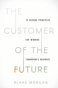 Title: The Customer of the Future: 10 Guiding Principles for Winning Tomorrow's Business, Author: Blake Morgan
