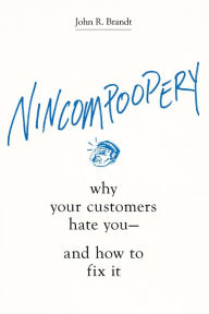 Title: Nincompoopery: Why Your Customers Hate You--and How to Fix It, Author: John R. Brandt