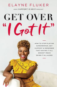 Free pdfs download books Get Over 'I Got It': How to Stop Playing Superwoman, Get Support, and Remember That Having It All Doesn't Mean Doing It All Alone (English literature) by Elayne Fluker 9781400213795