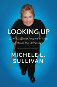 Title: Looking Up: How a Different Perspective Turns Obstacles into Advantages, Author: Michele Sullivan