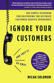 Title: Ignore Your Customers (and They'll Go Away): The Simple Playbook for Delivering the Ultimate Customer Service Experience, Author: Micah Solomon