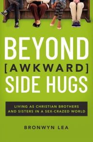 Title: Beyond Awkward Side Hugs: Living as Christian Brothers and Sisters in a Sex-Crazed World, Author: Bronwyn Lea